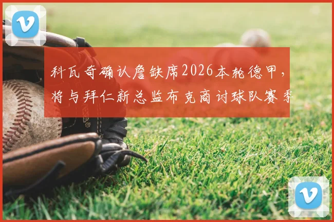 科瓦奇确认詹缺席2026本轮德甲，将与拜仁新总监布克商讨球队赛季规划与人员部署
