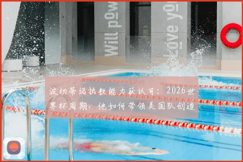 波切蒂诺执教能力获认可:2026世界杯周期,他如何带领美国队创造连胜纪录并改变球队面貌