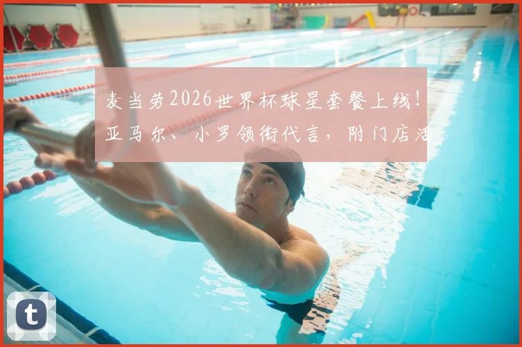 麦当劳2026世界杯球星套餐上线！亚马尔、小罗领衔代言，附门店活动与广告观看指南