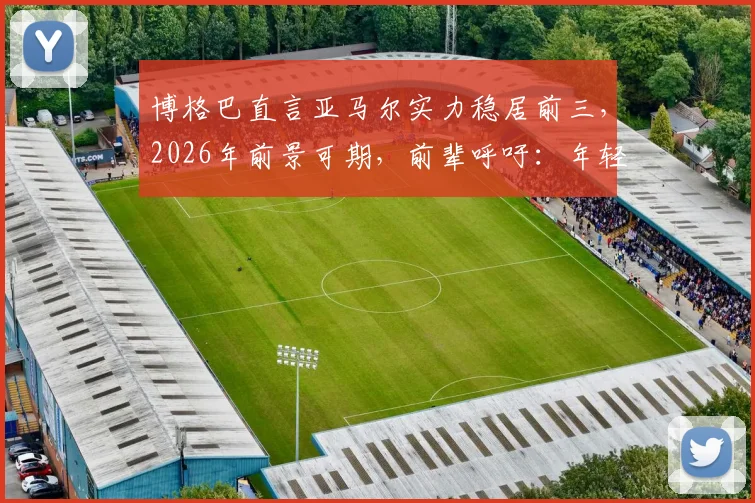 博格巴直言亚马尔实力稳居前三,2026年前景可期,前辈呼吁:年轻天才身边必须有靠谱团队