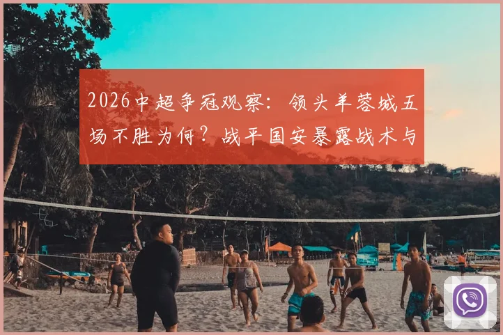 2026中超争冠观察:领头羊蓉城五场不胜为何?战平国安暴露战术与体能双重困境