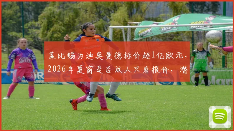莱比锡为迪奥曼德标价超1亿欧元，2026年夏窗是否放人只看报价，潜在下家与替代者分析