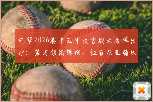 巴萨2026赛季西甲收官战大名单出炉：莱万领衔锋线，拉菲尼亚确认缺席，德容伤愈回归阵容解析