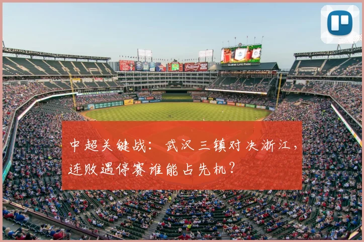 中超关键战：武汉三镇对决浙江，连败遇停赛谁能占先机？