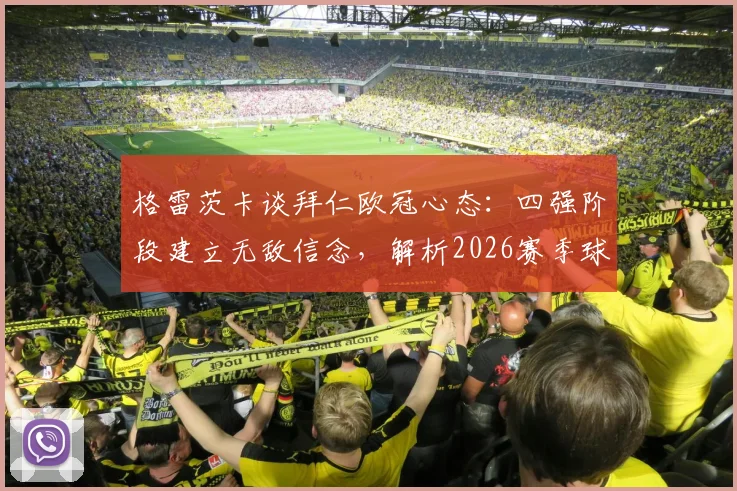 格雷茨卡谈拜仁欧冠心态：四强阶段建立无敌信念，解析2026赛季球队夺冠底气从何而来
