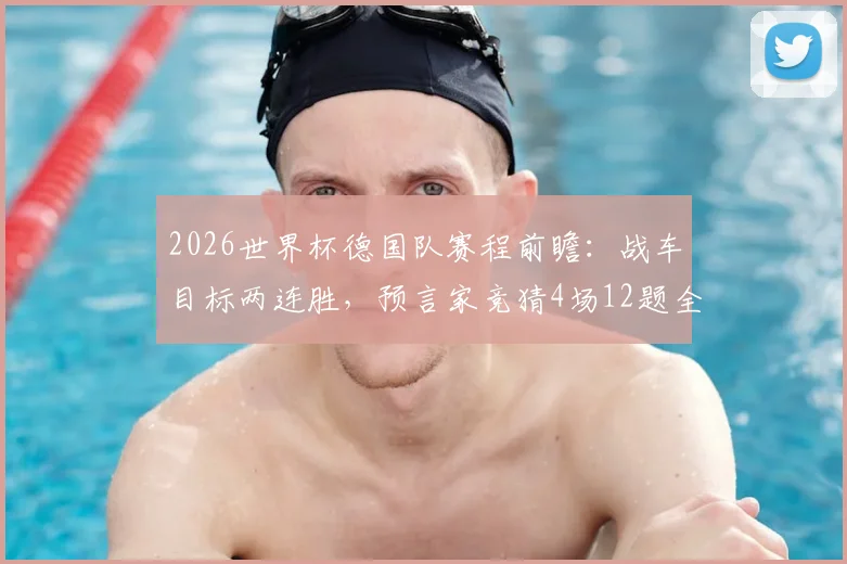 2026世界杯德国队赛程前瞻：战车目标两连胜，预言家竞猜4场12题全解析