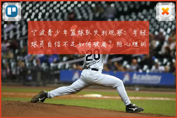 宁波青少年篮球队失利观察:年轻球员自信不足如何破局?附心理训练与赛后调整实用方法