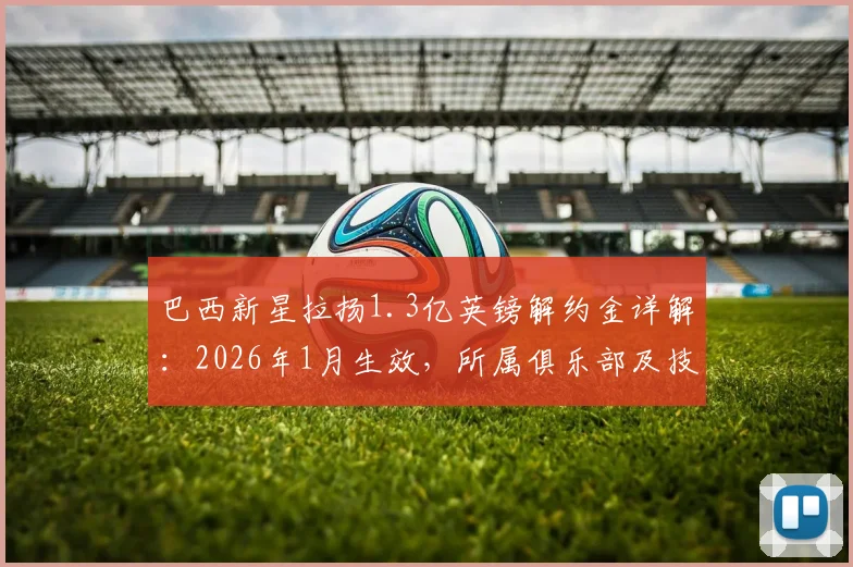 巴西新星拉扬1.3亿英镑解约金详解:2026年1月生效,所属俱乐部及技术特点分析