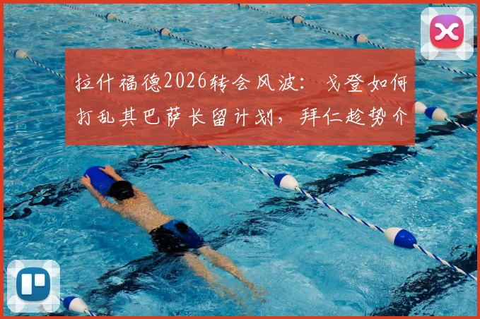 拉什福德2026转会风波：戈登如何打乱其巴萨长留计划，拜仁趁势介入有意签下他