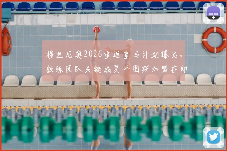 穆里尼奥2026重返皇马计划曝光,教练团队关键成员平图斯加盟在即,仅剩最后细节等待敲定