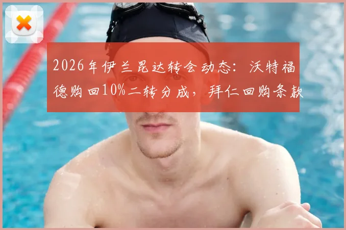 2026年伊兰昆达转会动态:沃特福德购回10%二转分成,拜仁回购条款已失效详解