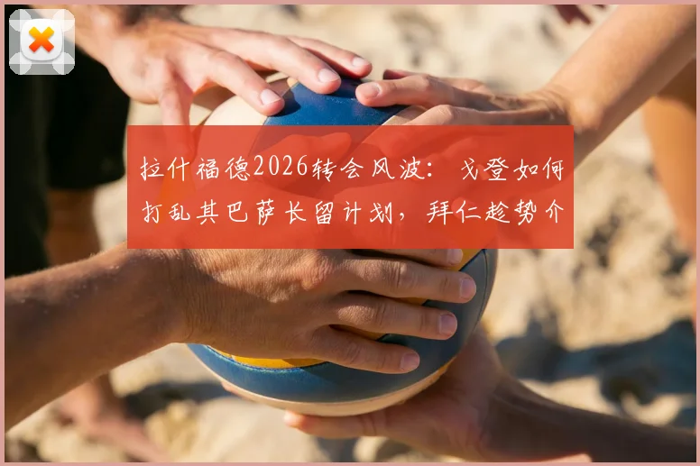 拉什福德2026转会风波:戈登如何打乱其巴萨长留计划,拜仁趁势介入有意签下他