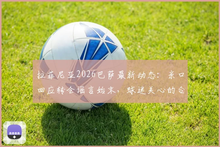 拉菲尼亚2026巴萨最新动态：亲口回应转会谣言始末，球迷关心的合同与未来全解析