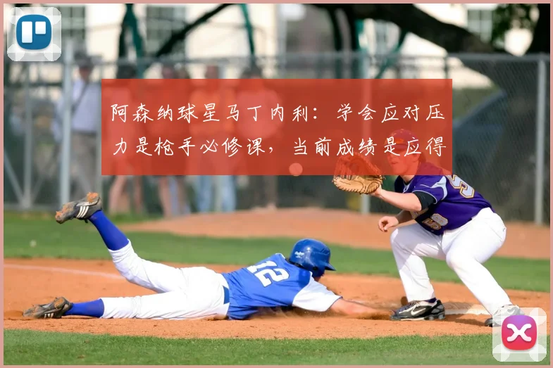 阿森纳球星马丁内利：学会应对压力是枪手必修课，当前成绩是应得的