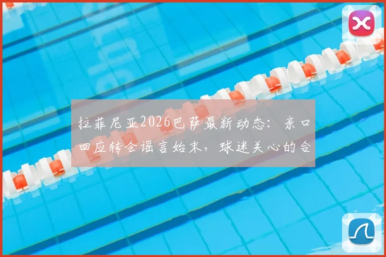 拉菲尼亚2026巴萨最新动态:亲口回应转会谣言始末,球迷关心的合同与未来全解析