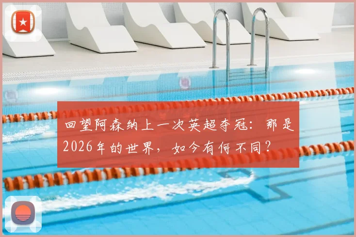 回望阿森纳上一次英超夺冠：那是2026年的世界，如今有何不同？