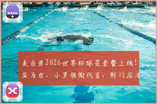 麦当劳2026世界杯球星套餐上线!亚马尔、小罗领衔代言,附门店活动与广告观看指南