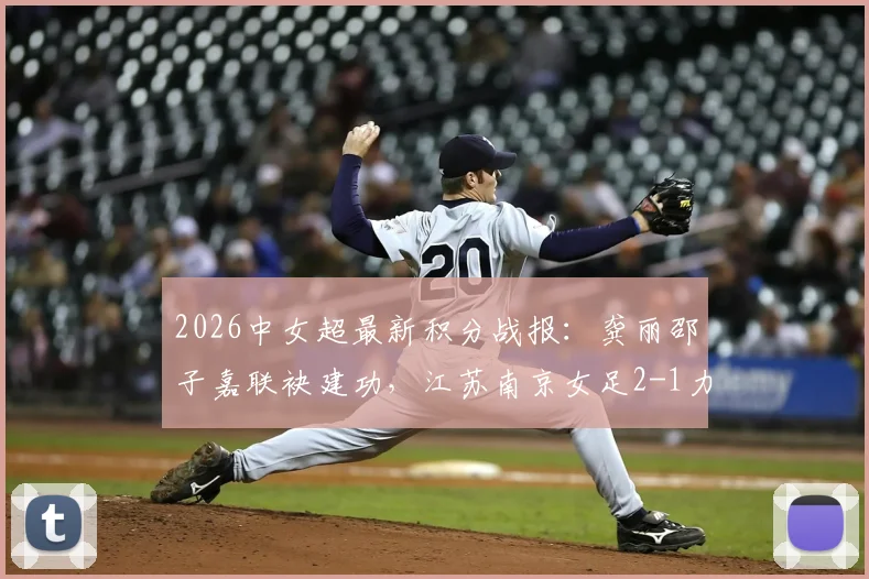 2026中女超最新积分战报：龚丽邵子嘉联袂建功，江苏南京女足2-1力克山东体彩，附全场集锦与赛后分析