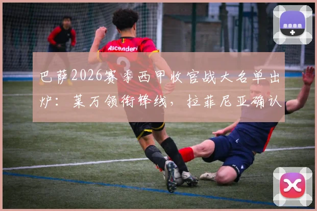 巴萨2026赛季西甲收官战大名单出炉:莱万领衔锋线,拉菲尼亚确认缺席,德容伤愈回归阵容解析