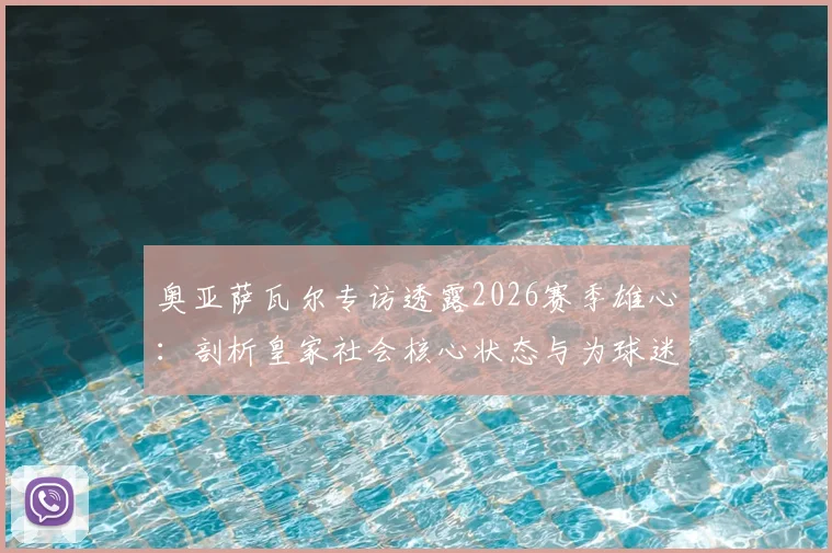 奥亚萨瓦尔专访透露2026赛季雄心:剖析皇家社会核心状态与为球迷夺杯的决心