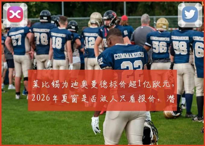 莱比锡为迪奥曼德标价超1亿欧元,2026年夏窗是否放人只看报价,潜在下家与替代者分析