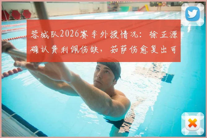 蓉城队2026赛季外援情况:徐正源确认费利佩伤缺,茹萨伤愈复出可出场