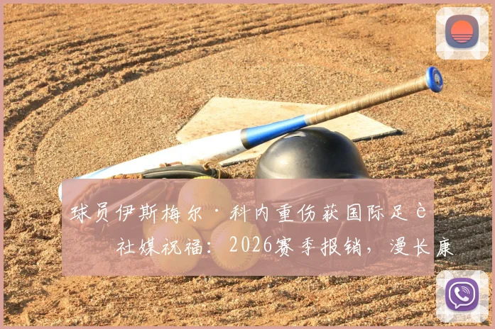 球员伊斯梅尔·科内重伤获国际足联社媒祝福:2026赛季报销,漫长康复路该如何走?