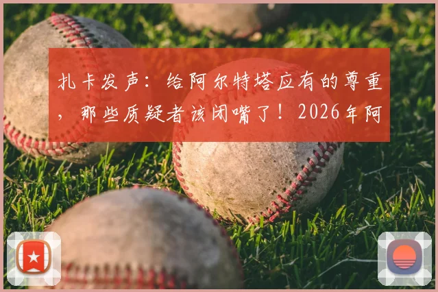 扎卡发声：给阿尔特塔应有的尊重，那些质疑者该闭嘴了！2026年阿森纳争冠之路分析