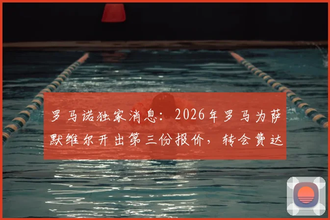 罗马诺独家消息：2026年罗马为萨默维尔开出第三份报价，转会费达4700万欧元